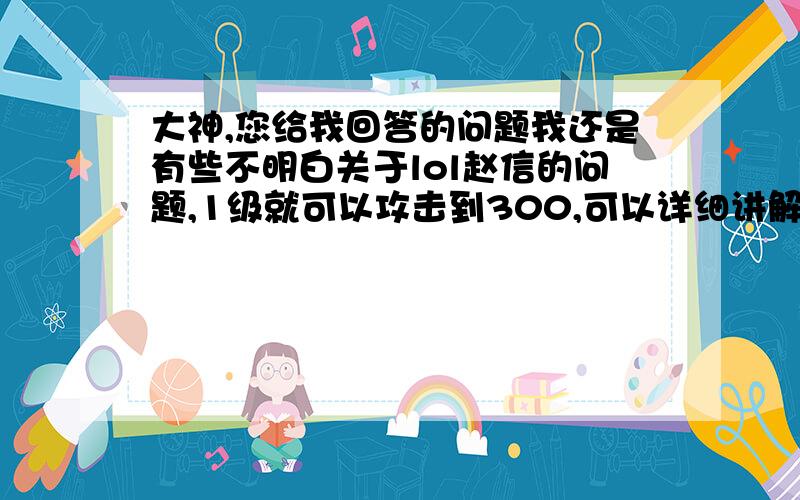 大神,您给我回答的问题我还是有些不明白关于lol赵信的问题,1级就可以攻击到300,可以详细讲解一下吗,谢谢你哈,我是新手,没有太看懂,加什么符文,天赋什么的,可以,慢慢的讲解一下吗,谢谢你