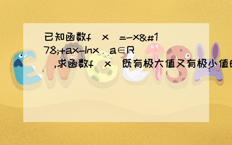 已知函数f(x)=-x²+ax-Inx(a∈R),求函数f（x）既有极大值又有极小值的充要条件