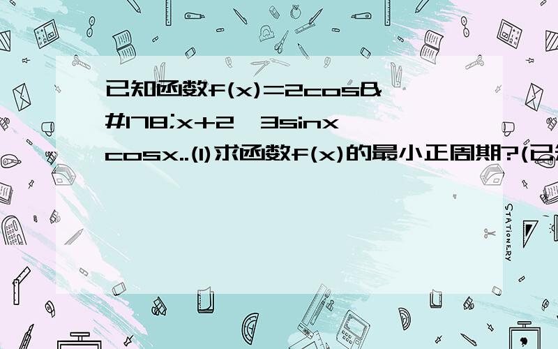 已知函数f(x)=2cos²x+2√3sinxcosx..(1)求函数f(x)的最小正周期?(已知函数f(x)=2cos²x+2√3sinxcosx..(1)求函数f(x)的最小正周期?(2)在三角形ABC中,abc为内角ABC的对边,若f(c)=2,a+b=4,求三角形ABC的最大面