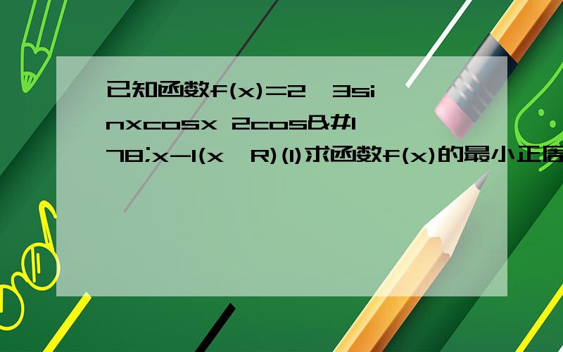 已知函数f(x)=2√3sinxcosx 2cos²x-1(x∈R)(1)求函数f(x)的最小正周期及在区间【0,π／2】上的最大值和最小值.(2)求函数的单调减区间