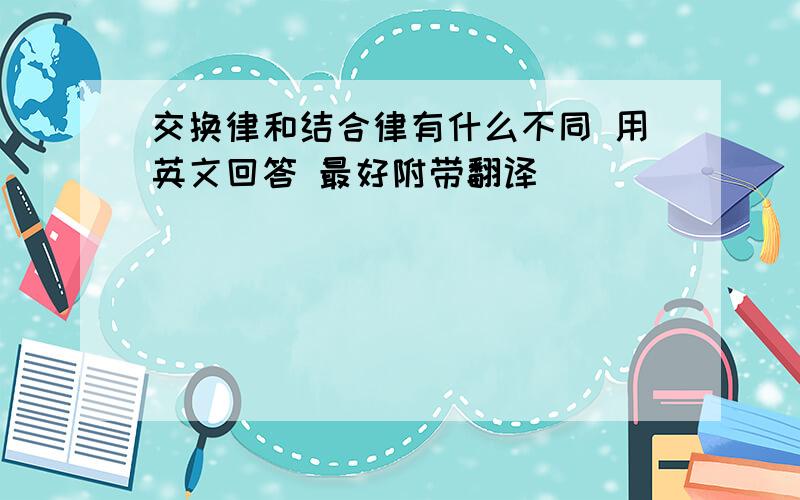 交换律和结合律有什么不同 用英文回答 最好附带翻译