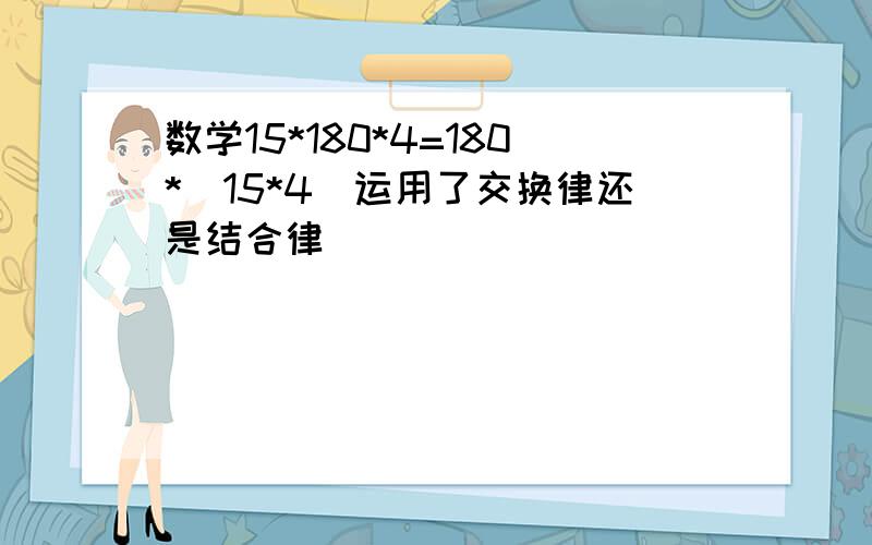 数学15*180*4=180*(15*4)运用了交换律还是结合律