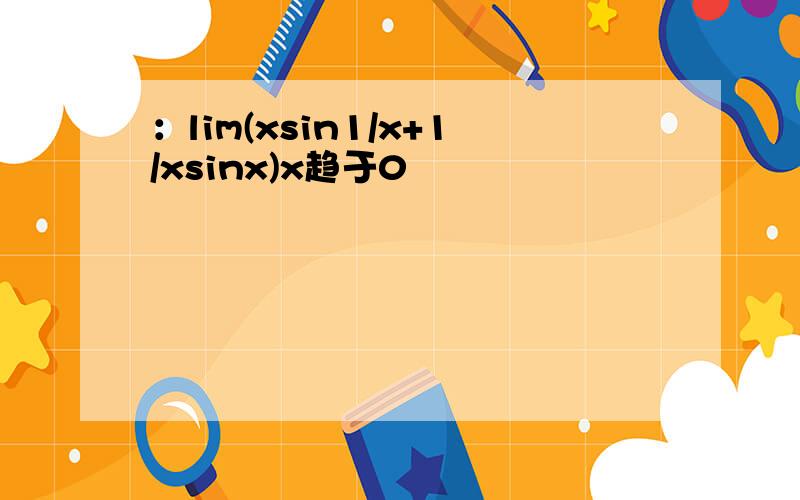 ：lim(xsin1/x+1/xsinx)x趋于0
