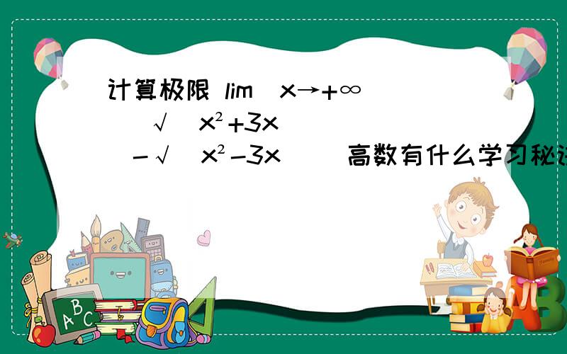 计算极限 lim(x→+∞) (√(x²+3x)-√(x²-3x)) 高数有什么学习秘诀吗?