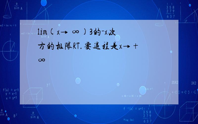 lim(x→ ∞)3的-x次方的极限RT.要过程是x→+∞