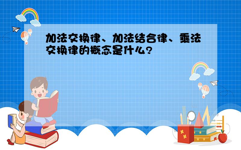 加法交换律、加法结合律、乘法交换律的概念是什么?