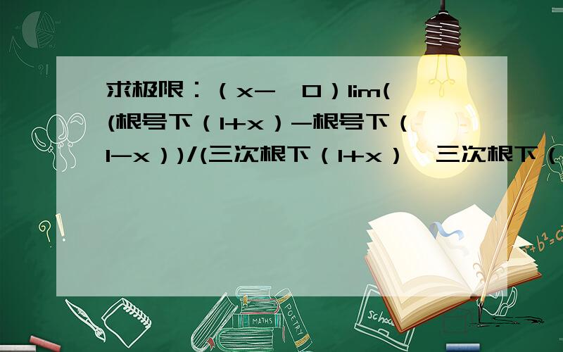 求极限：（x->0）lim((根号下（1+x）-根号下（1-x）)/(三次根下（1+x）—三次根下（1-x）)