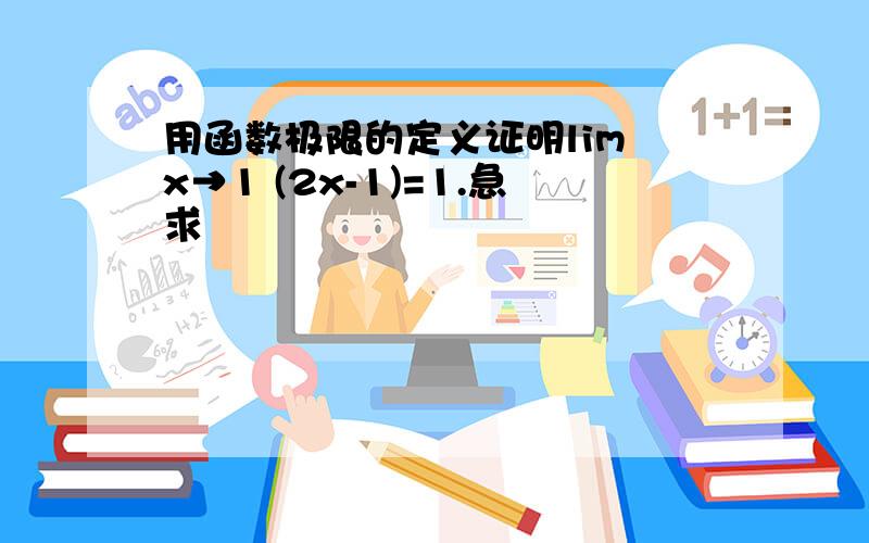 用函数极限的定义证明lim x→1 (2x-1)=1.急求