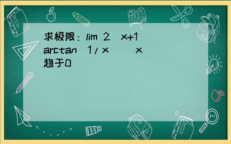 求极限：lim 2(x+1)arctan(1/x) (x趋于0 )