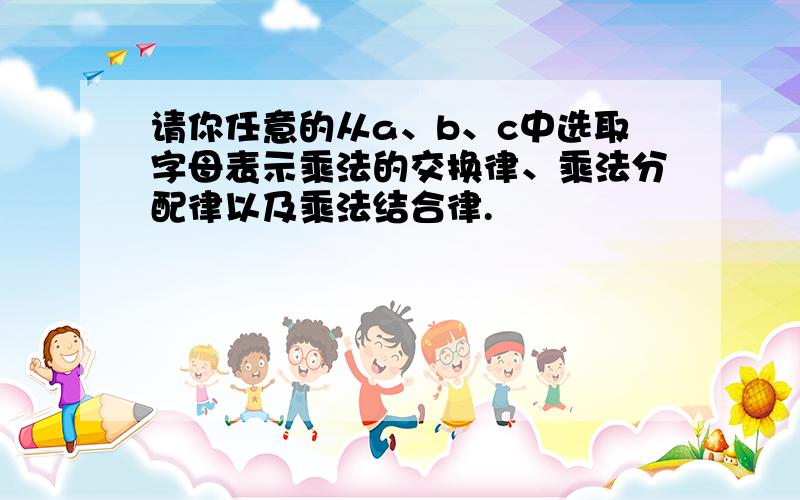 请你任意的从a、b、c中选取字母表示乘法的交换律、乘法分配律以及乘法结合律.