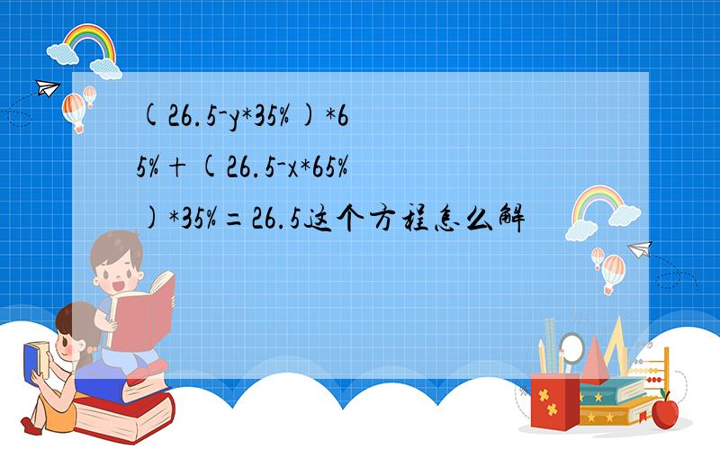 (26.5-y*35%)*65%+(26.5-x*65%)*35%=26.5这个方程怎么解