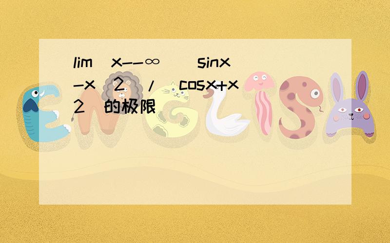 lim(x--∞)(sinx-x^2)/(cosx+x^2)的极限