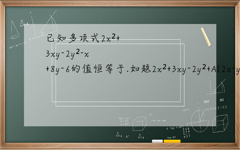 已知多项式2x²+3xy-2y²-x+8y-6的值恒等于.如题2x²+3xy-2y²+A(2x-y)+B(x+2y)+AB请问A+B的值是多少?