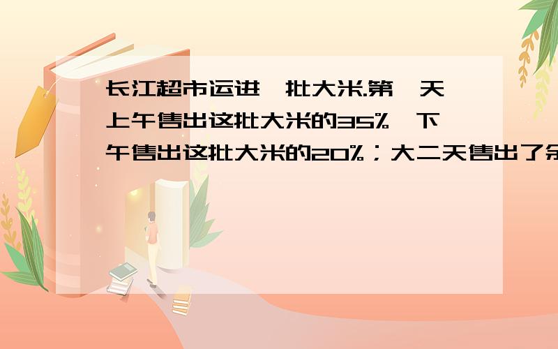 长江超市运进一批大米.第一天上午售出这批大米的35%,下午售出这批大米的20%；大二天售出了余下的75%,两天后还剩3690kg.这批大米公有多少kg