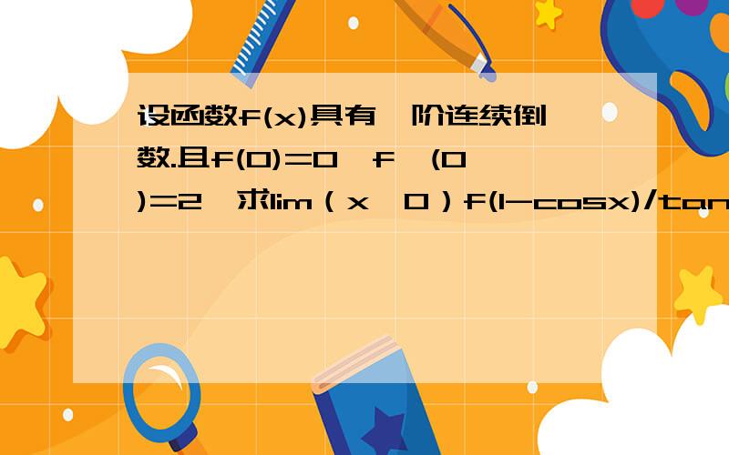 设函数f(x)具有一阶连续倒数.且f(0)=0,fˊ(0)=2,求lim（x→0）f(1-cosx)/tanx²是一阶连续导数（上面打错）