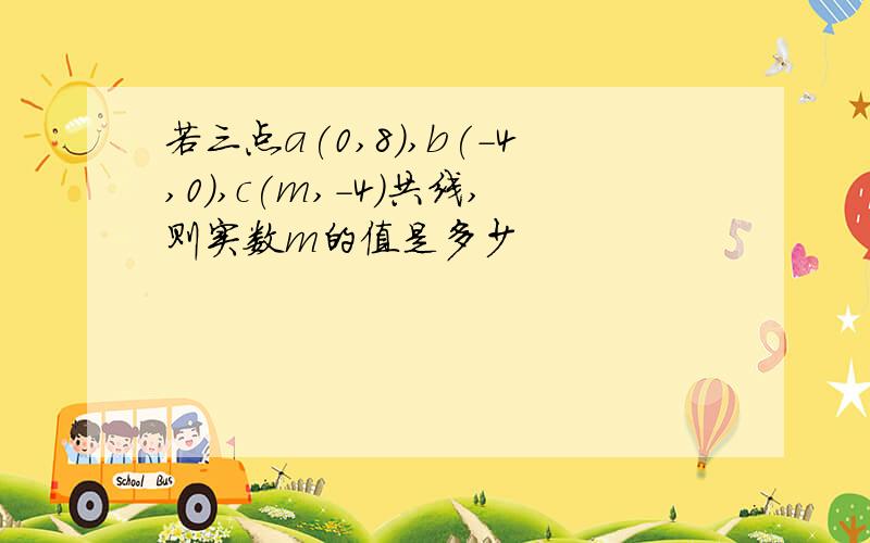 若三点a(0,8),b(-4,0),c(m,-4)共线,则实数m的值是多少