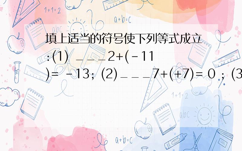 填上适当的符号使下列等式成立:(1) ___2+(-11)= -13; (2)___7+(+7)= 0 ; (3)___7/4+（___11/4）=-1