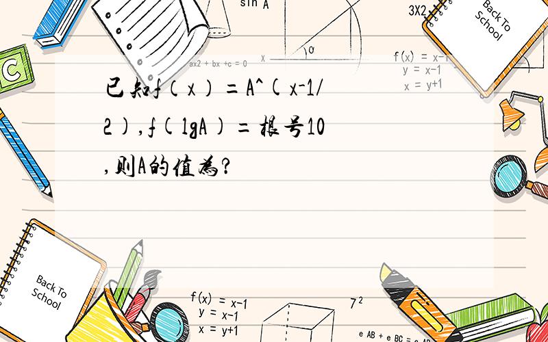 已知f（x）=A^(x-1/2),f(lgA)=根号10,则A的值为?