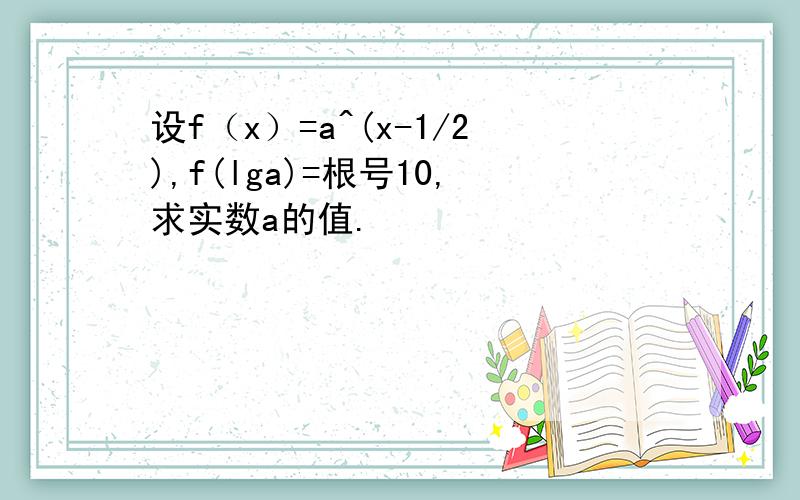 设f（x）=a^(x-1/2),f(lga)=根号10,求实数a的值.