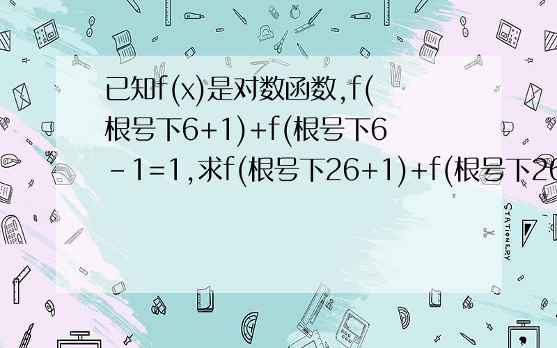 已知f(x)是对数函数,f(根号下6+1)+f(根号下6-1=1,求f(根号下26+1)+f(根号下26-1)的值在线等啊