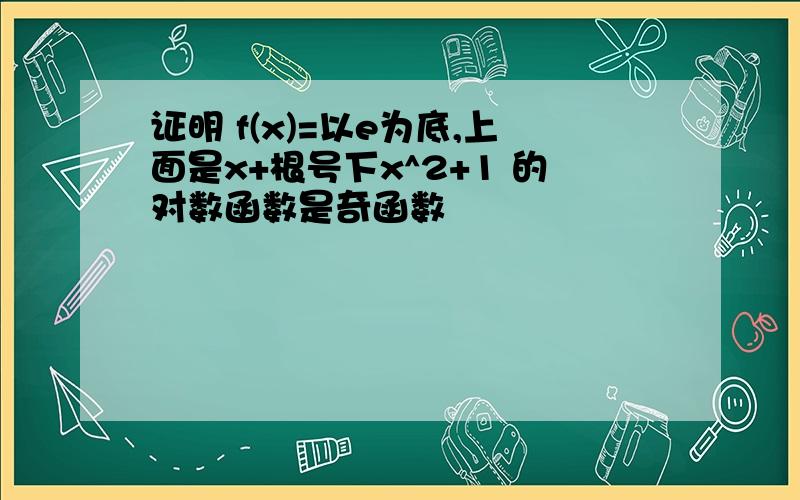 证明 f(x)=以e为底,上面是x+根号下x^2+1 的对数函数是奇函数