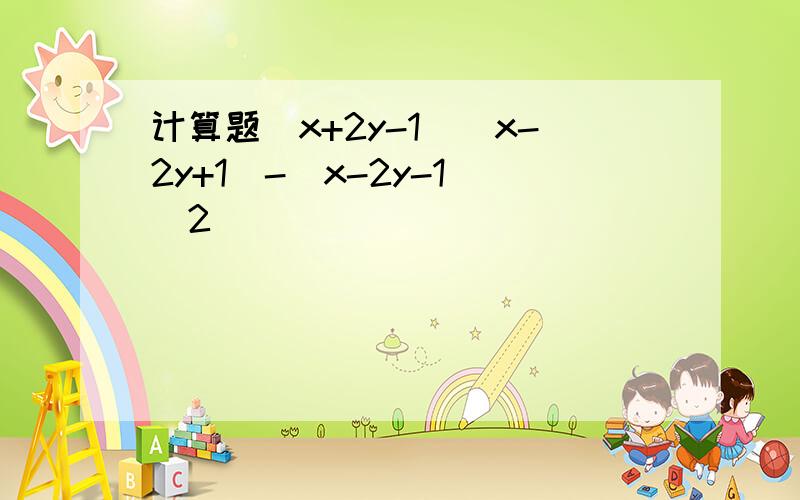 计算题（x+2y-1）（x-2y+1）-（x-2y-1）^2