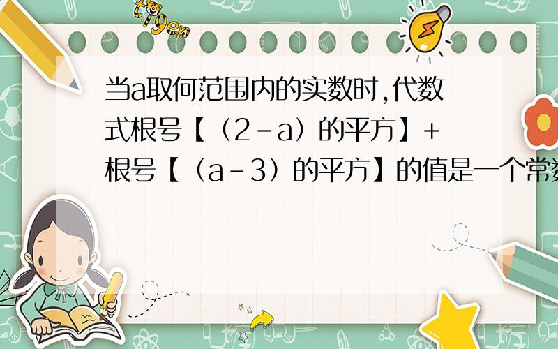 当a取何范围内的实数时,代数式根号【（2-a）的平方】+根号【（a-3）的平方】的值是一个常数?答案里为什么http://c.hiphotos.baidu.com/zhidao/wh%3D600%2C800/sign=8c1bf4abce1b9d168a929267c3ee98b7/8644ebf81a4c510f2324