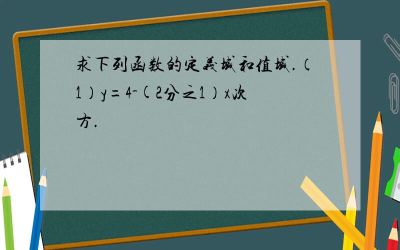 求下列函数的定义域和值域.（1）y=4-(2分之1）x次方.