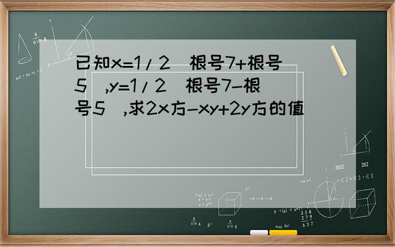 已知x=1/2(根号7+根号5),y=1/2(根号7-根号5),求2x方-xy+2y方的值