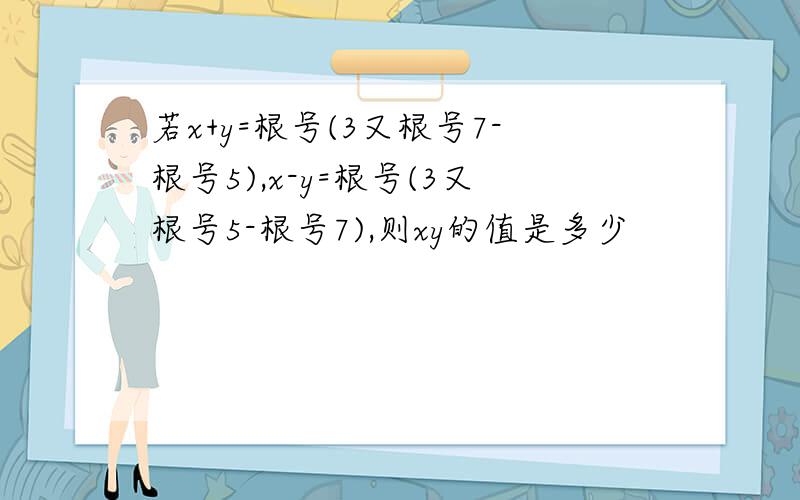 若x+y=根号(3又根号7-根号5),x-y=根号(3又根号5-根号7),则xy的值是多少