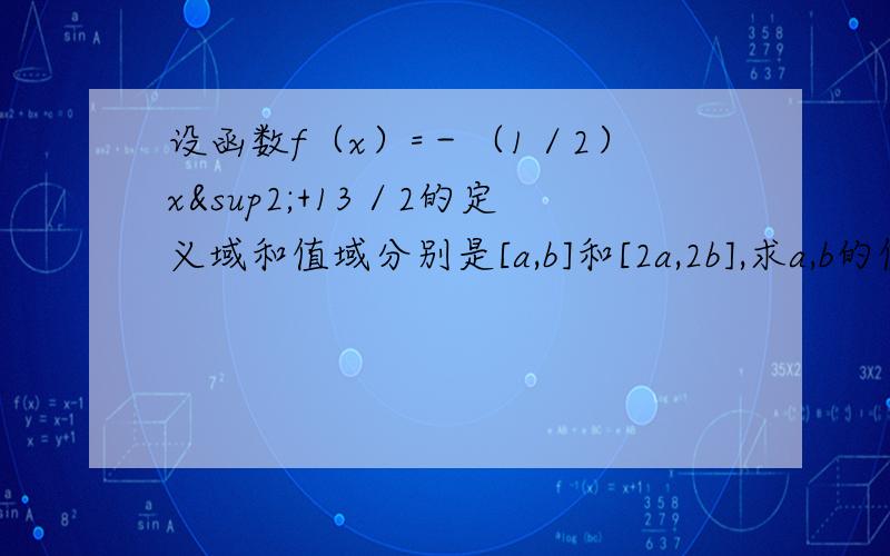 设函数f（x）=－（1／2）x²+13／2的定义域和值域分别是[a,b]和[2a,2b],求a,b的值