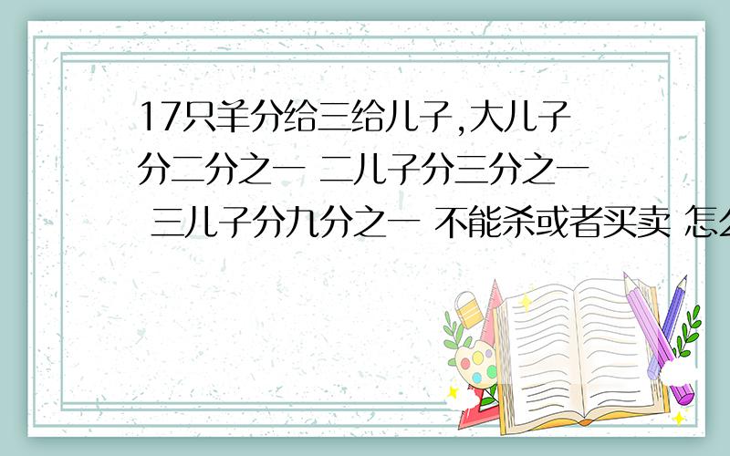 17只羊分给三给儿子,大儿子分二分之一 二儿子分三分之一 三儿子分九分之一 不能杀或者买卖 怎么分