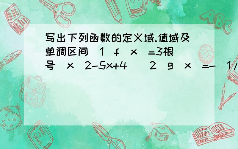 写出下列函数的定义域.值域及单调区间(1)f(x)=3根号(x^2-5x+4)(2)g(x)=-(1/4)^x+4(1/2)^x+5