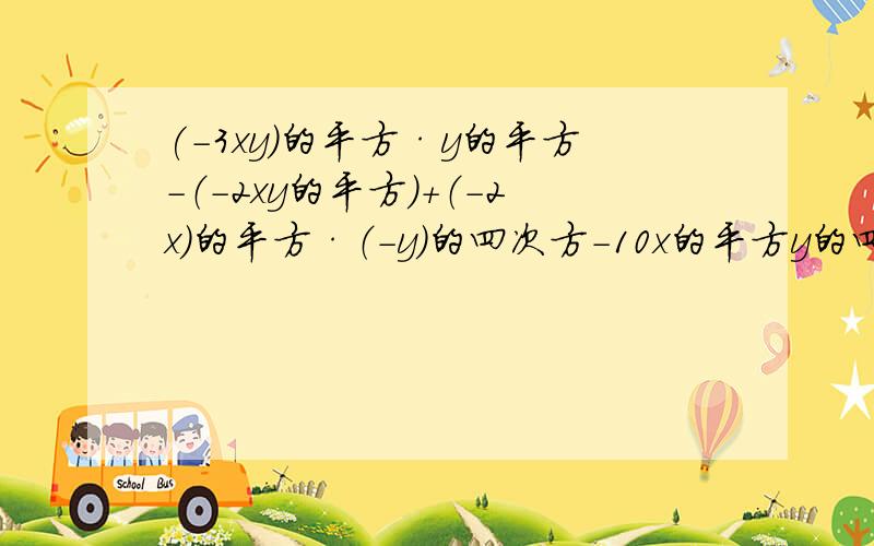 (-3xy)的平方·y的平方-（-2xy的平方）+（-2x）的平方·（-y）的四次方-10x的平方y的四次方