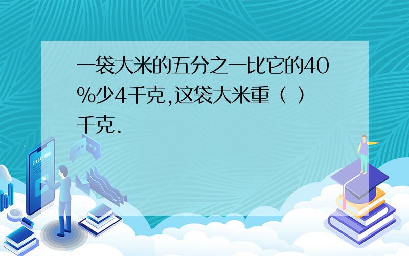 一袋大米的五分之一比它的40%少4千克,这袋大米重（ ）千克.