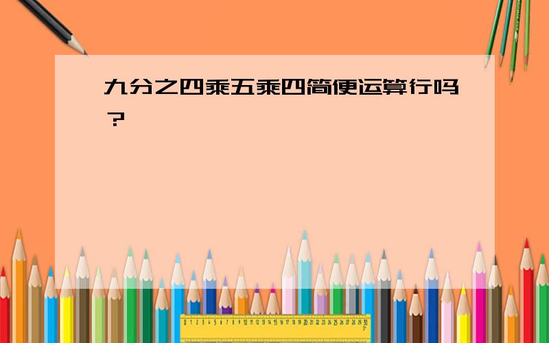 九分之四乘五乘四简便运算行吗？