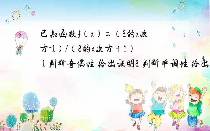 已知函数f（x）=（2的x次方-1）/（2的x次方+1） 1 判断奇偶性 给出证明2 判断单调性 给出证明3 求值域