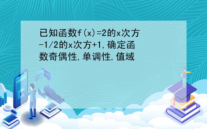 已知函数f(x)=2的x次方-1/2的x次方+1,确定函数奇偶性,单调性,值域