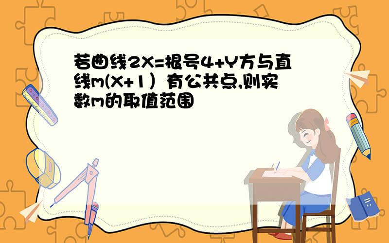 若曲线2X=根号4+Y方与直线m(X+1）有公共点,则实数m的取值范围