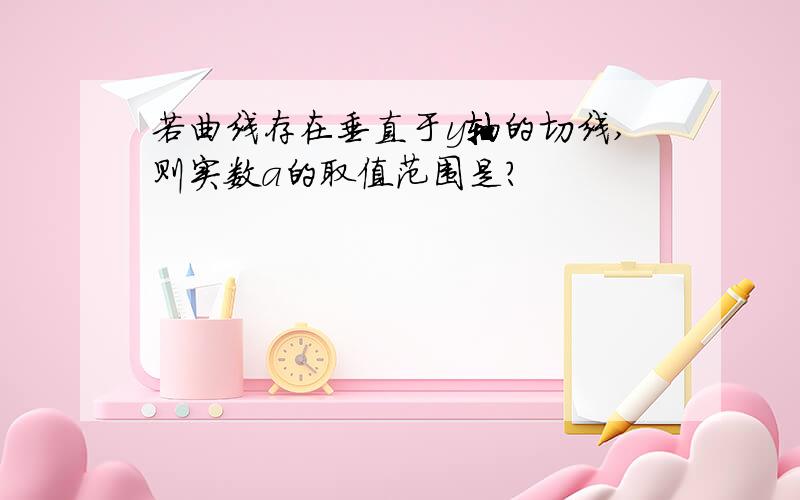 若曲线存在垂直于y轴的切线,则实数a的取值范围是?