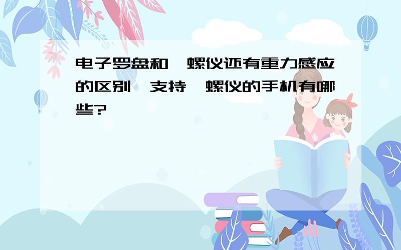 电子罗盘和陀螺仪还有重力感应的区别,支持陀螺仪的手机有哪些?