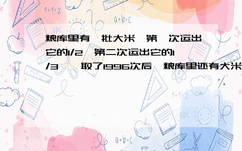 粮库里有一批大米,第一次运出它的1/2,第二次运出它的1/3……取了1996次后,粮库里还有大米10吨