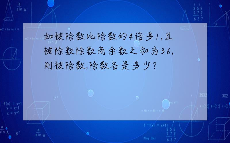 如被除数比除数的4倍多1,且被除数除数商余数之和为36,则被除数,除数各是多少?