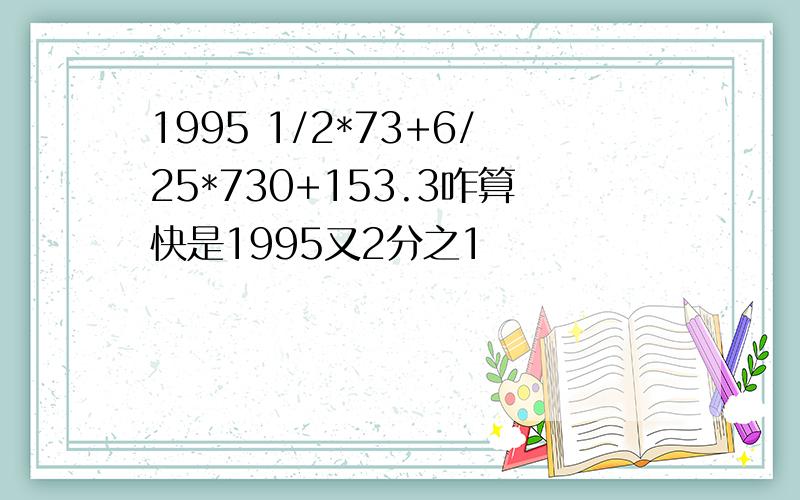 1995 1/2*73+6/25*730+153.3咋算快是1995又2分之1