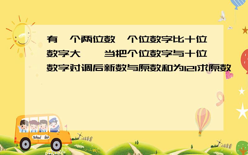 有一个两位数,个位数字比十位数字大一,当把个位数字与十位数字对调后新数与原数和为121求原数