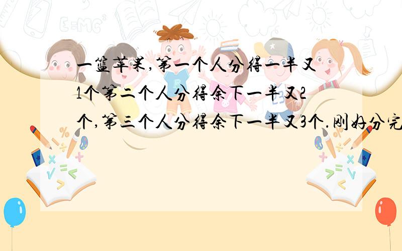 一篮苹果,第一个人分得一半又1个第二个人分得余下一半又2个,第三个人分得余下一半又3个.刚好分完,原有几个