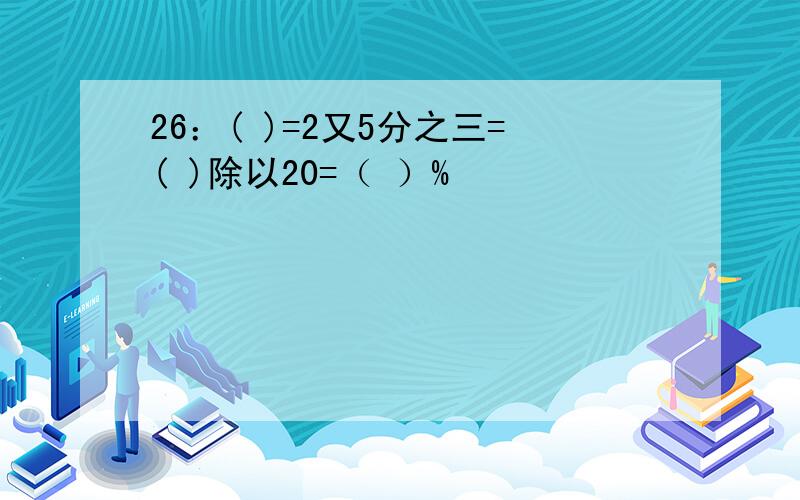 26：( )=2又5分之三=( )除以20=（ ）%