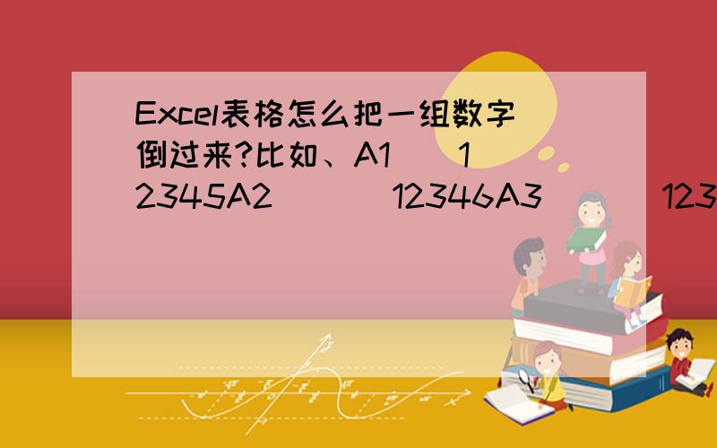 Excel表格怎么把一组数字倒过来?比如、A1    12345A2       12346A3       12347     变成 A1        54321A2        64321  A3        74321 方法简单   描述越详细越好