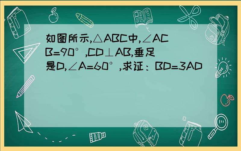 如图所示,△ABC中,∠ACB=90°,CD⊥AB,垂足是D,∠A=60°,求证：BD=3AD