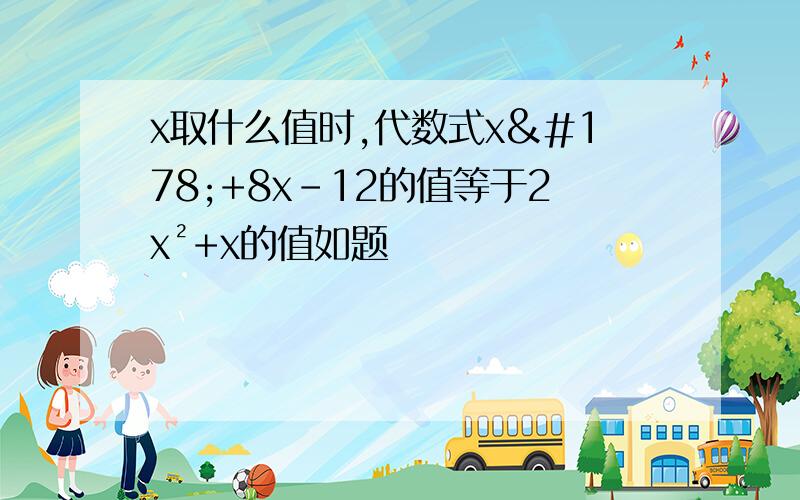 x取什么值时,代数式x²+8x-12的值等于2x²+x的值如题